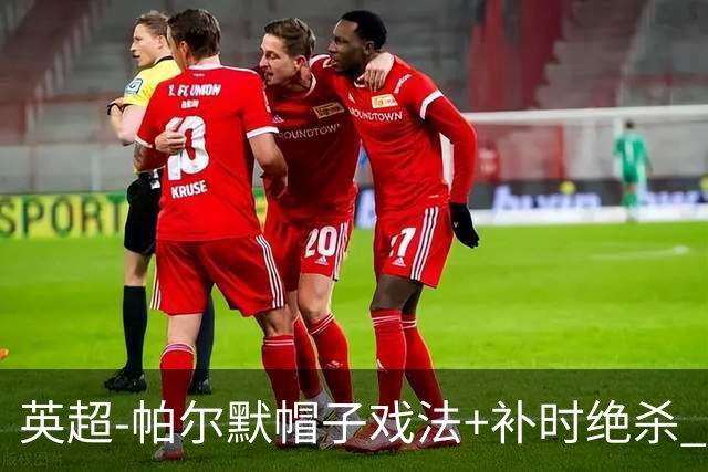 英超-帕尔默帽子戏法+补时绝杀 切尔西4-3曼联