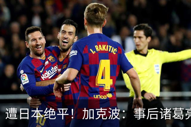 遭日本绝平！加克波：事后诸葛亮很容易，我们并没有因换人输球