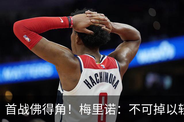 首战佛得角！梅里诺：不可掉以轻心；在国家队我没有训练踢前锋